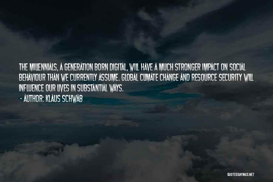 Klaus Schwab Quotes: The Millennials, A Generation Born Digital, Will Have A Much Stronger Impact On Social Behaviour Than We Currently Assume. Global
