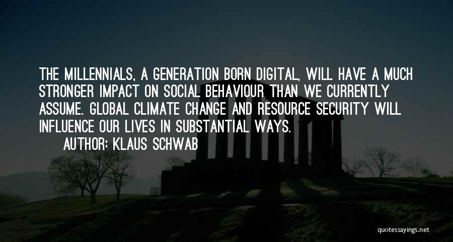 Klaus Schwab Quotes: The Millennials, A Generation Born Digital, Will Have A Much Stronger Impact On Social Behaviour Than We Currently Assume. Global