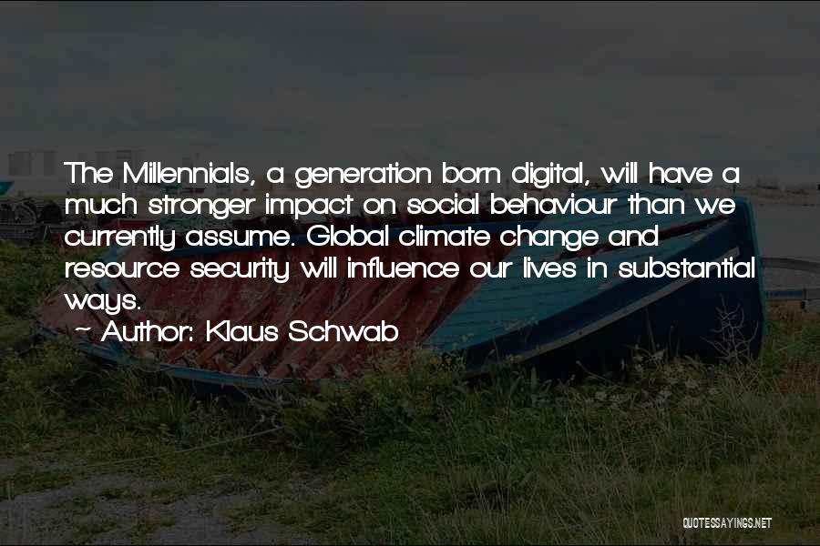 Klaus Schwab Quotes: The Millennials, A Generation Born Digital, Will Have A Much Stronger Impact On Social Behaviour Than We Currently Assume. Global