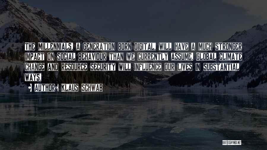 Klaus Schwab Quotes: The Millennials, A Generation Born Digital, Will Have A Much Stronger Impact On Social Behaviour Than We Currently Assume. Global