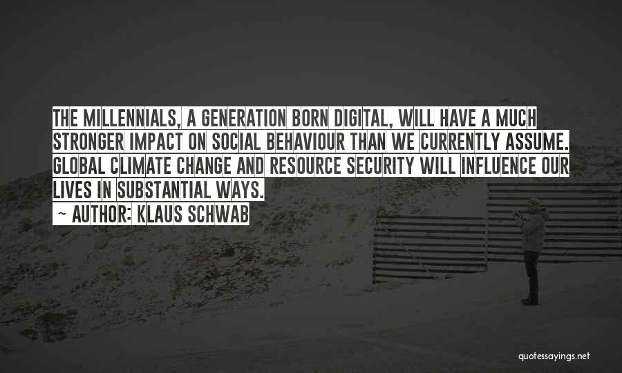 Klaus Schwab Quotes: The Millennials, A Generation Born Digital, Will Have A Much Stronger Impact On Social Behaviour Than We Currently Assume. Global