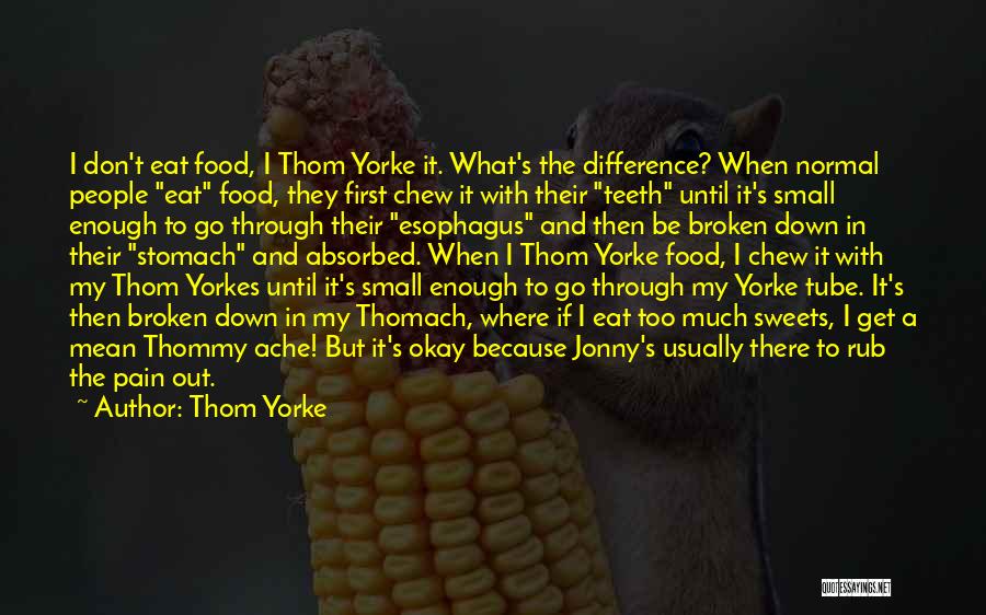 Thom Yorke Quotes: I Don't Eat Food, I Thom Yorke It. What's The Difference? When Normal People Eat Food, They First Chew It