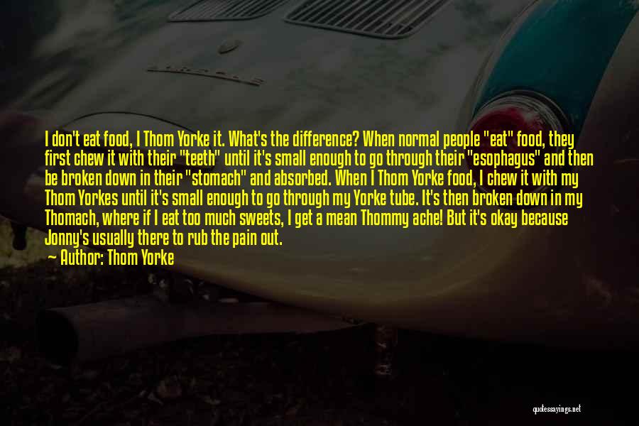 Thom Yorke Quotes: I Don't Eat Food, I Thom Yorke It. What's The Difference? When Normal People Eat Food, They First Chew It