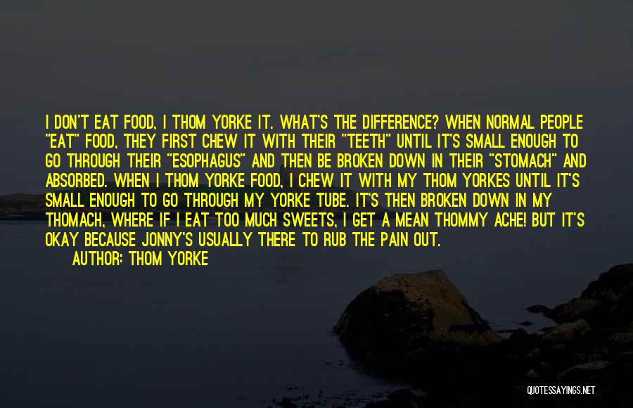 Thom Yorke Quotes: I Don't Eat Food, I Thom Yorke It. What's The Difference? When Normal People Eat Food, They First Chew It
