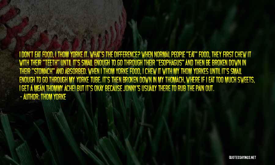 Thom Yorke Quotes: I Don't Eat Food, I Thom Yorke It. What's The Difference? When Normal People Eat Food, They First Chew It