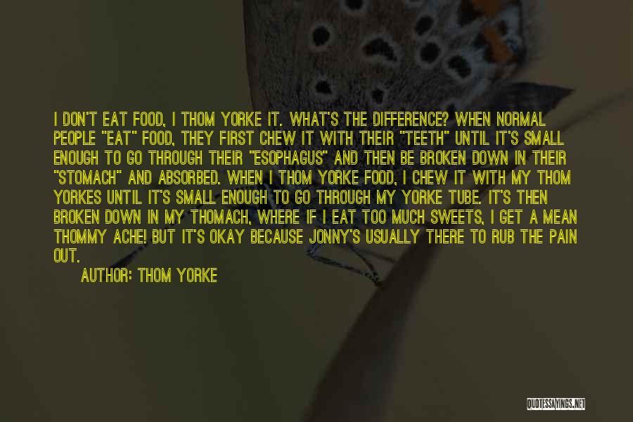 Thom Yorke Quotes: I Don't Eat Food, I Thom Yorke It. What's The Difference? When Normal People Eat Food, They First Chew It