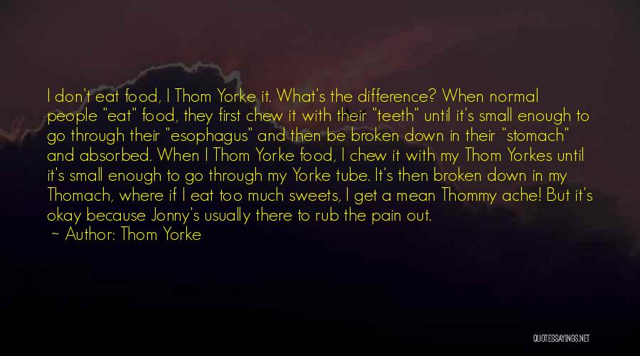 Thom Yorke Quotes: I Don't Eat Food, I Thom Yorke It. What's The Difference? When Normal People Eat Food, They First Chew It