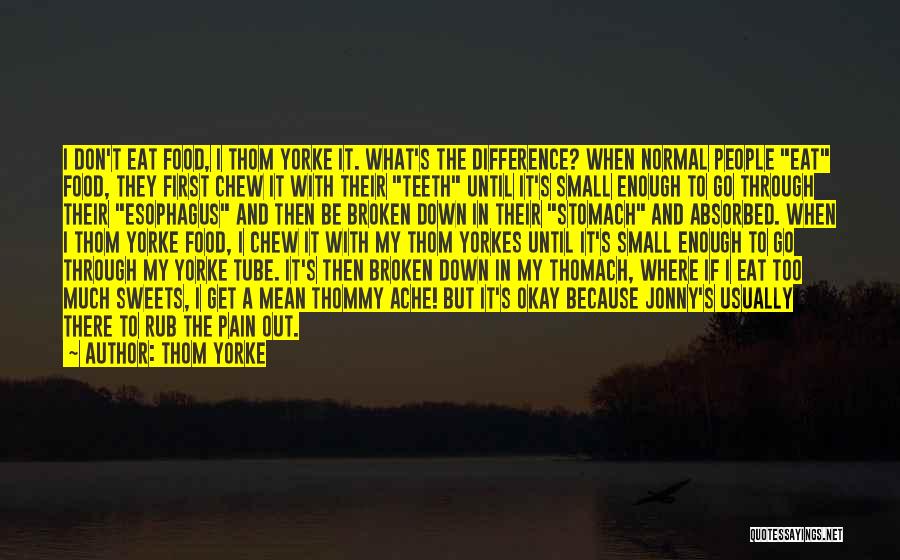 Thom Yorke Quotes: I Don't Eat Food, I Thom Yorke It. What's The Difference? When Normal People Eat Food, They First Chew It
