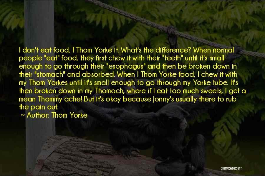 Thom Yorke Quotes: I Don't Eat Food, I Thom Yorke It. What's The Difference? When Normal People Eat Food, They First Chew It