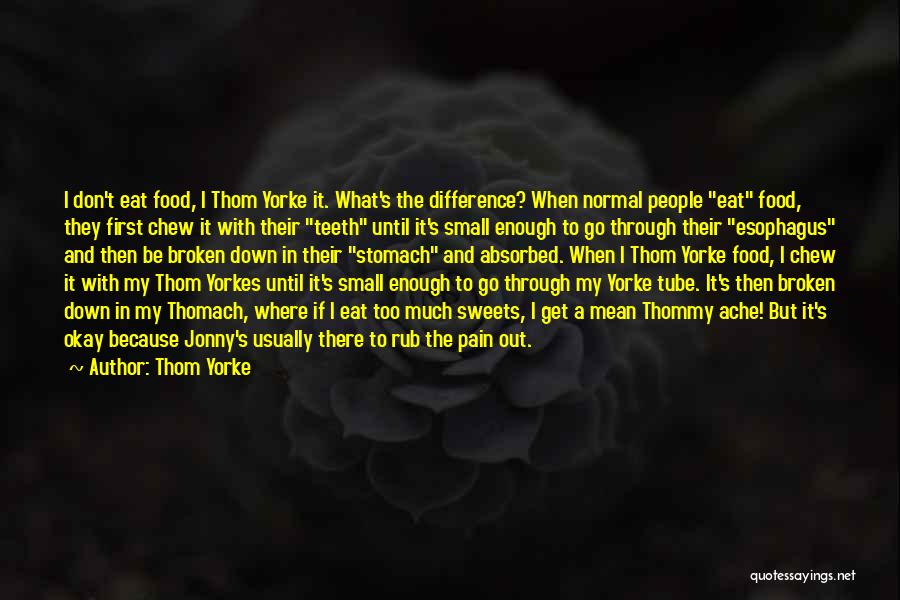 Thom Yorke Quotes: I Don't Eat Food, I Thom Yorke It. What's The Difference? When Normal People Eat Food, They First Chew It