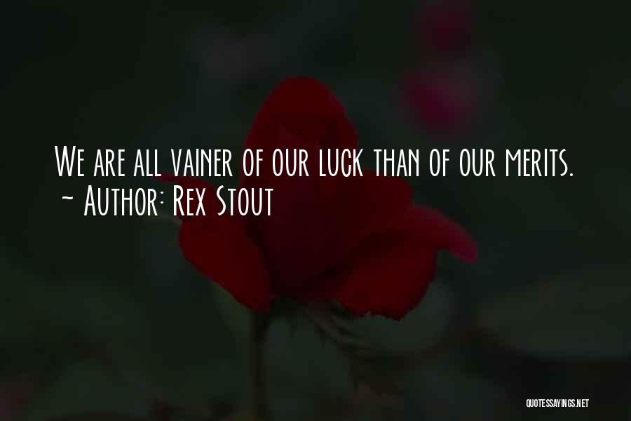 Rex Stout Quotes: We Are All Vainer Of Our Luck Than Of Our Merits.
