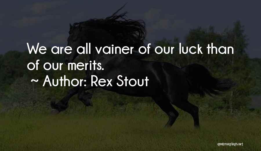 Rex Stout Quotes: We Are All Vainer Of Our Luck Than Of Our Merits.