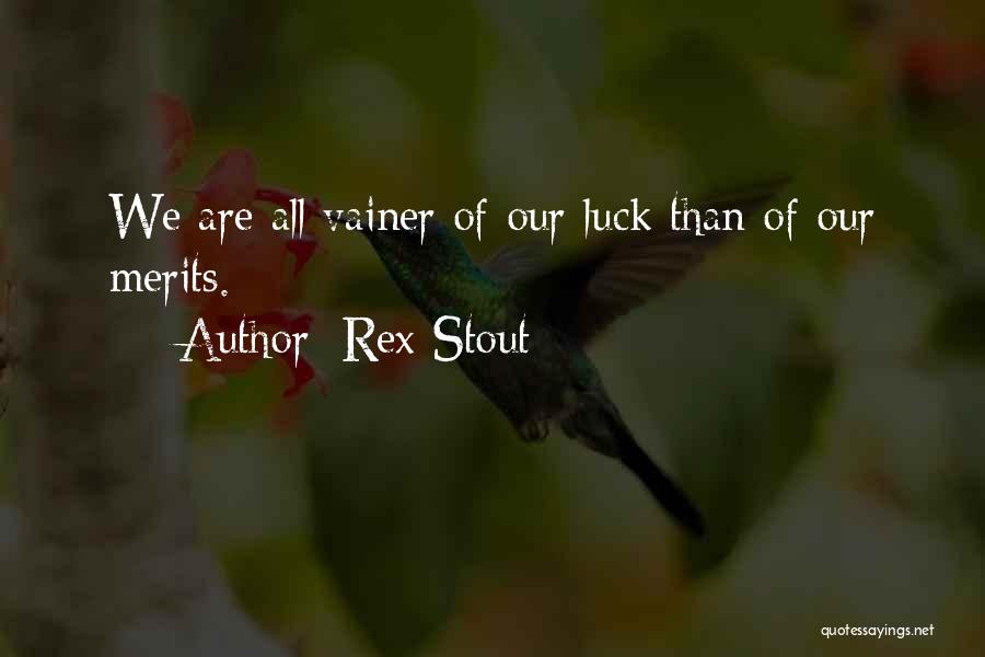 Rex Stout Quotes: We Are All Vainer Of Our Luck Than Of Our Merits.