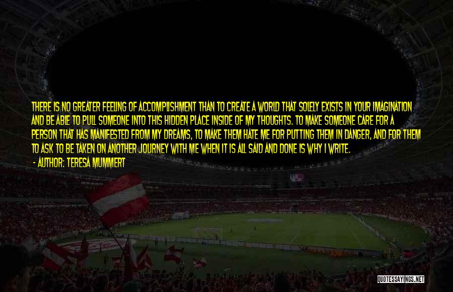 Teresa Mummert Quotes: There Is No Greater Feeling Of Accomplishment Than To Create A World That Solely Exists In Your Imagination And Be