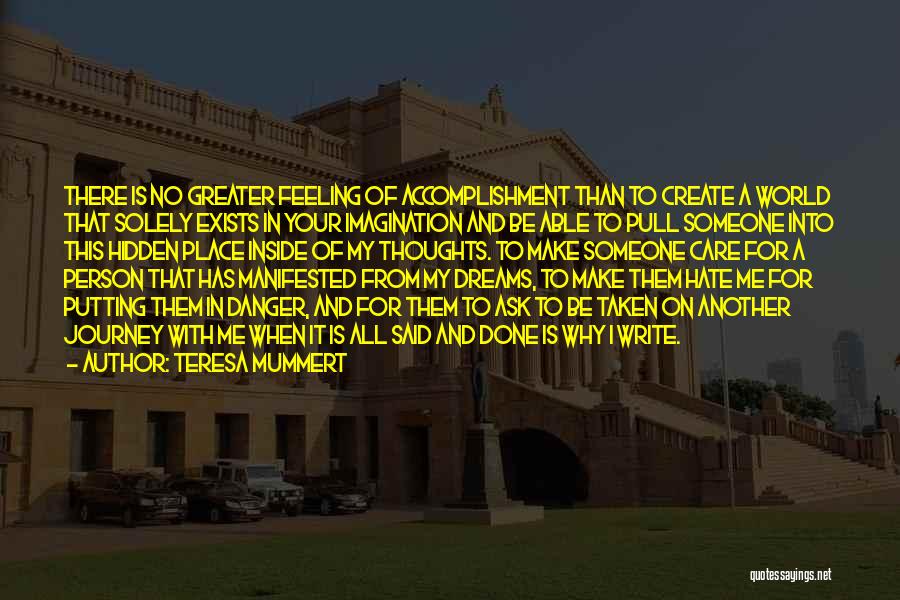 Teresa Mummert Quotes: There Is No Greater Feeling Of Accomplishment Than To Create A World That Solely Exists In Your Imagination And Be