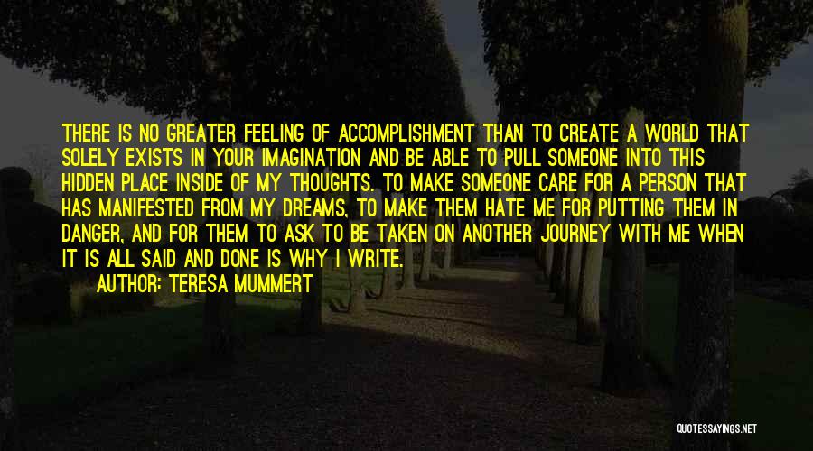 Teresa Mummert Quotes: There Is No Greater Feeling Of Accomplishment Than To Create A World That Solely Exists In Your Imagination And Be