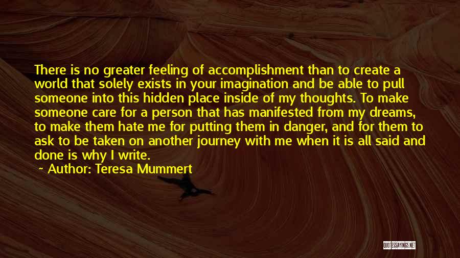 Teresa Mummert Quotes: There Is No Greater Feeling Of Accomplishment Than To Create A World That Solely Exists In Your Imagination And Be
