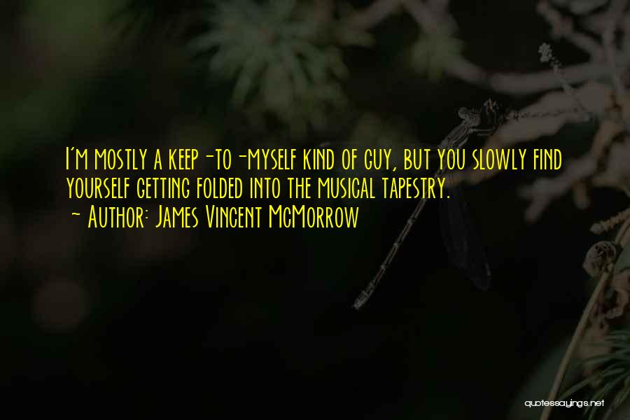 James Vincent McMorrow Quotes: I'm Mostly A Keep-to-myself Kind Of Guy, But You Slowly Find Yourself Getting Folded Into The Musical Tapestry.
