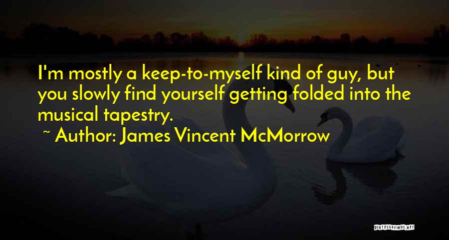 James Vincent McMorrow Quotes: I'm Mostly A Keep-to-myself Kind Of Guy, But You Slowly Find Yourself Getting Folded Into The Musical Tapestry.