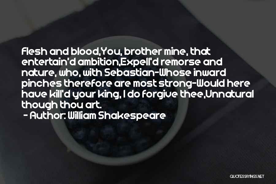 William Shakespeare Quotes: Flesh And Blood,you, Brother Mine, That Entertain'd Ambition,expell'd Remorse And Nature, Who, With Sebastian-whose Inward Pinches Therefore Are Most Strong-would