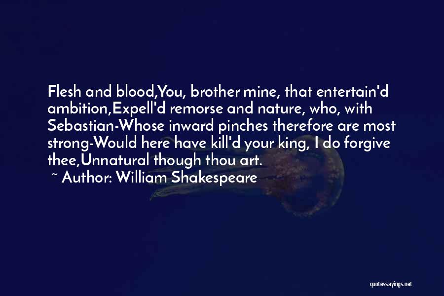 William Shakespeare Quotes: Flesh And Blood,you, Brother Mine, That Entertain'd Ambition,expell'd Remorse And Nature, Who, With Sebastian-whose Inward Pinches Therefore Are Most Strong-would