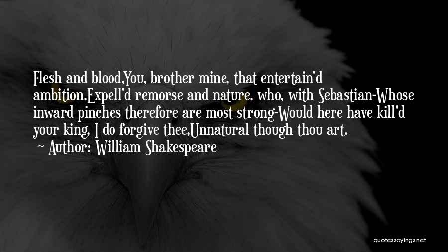 William Shakespeare Quotes: Flesh And Blood,you, Brother Mine, That Entertain'd Ambition,expell'd Remorse And Nature, Who, With Sebastian-whose Inward Pinches Therefore Are Most Strong-would