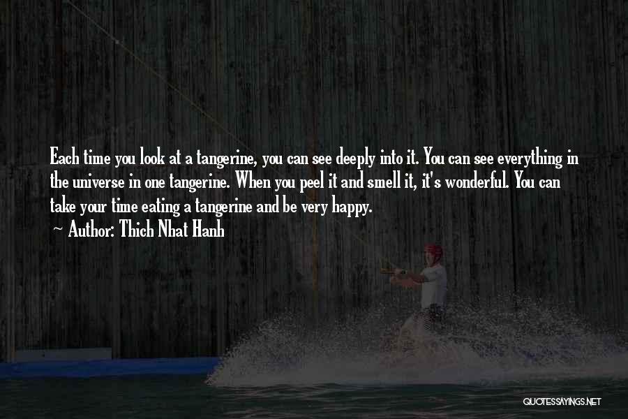 Thich Nhat Hanh Quotes: Each Time You Look At A Tangerine, You Can See Deeply Into It. You Can See Everything In The Universe