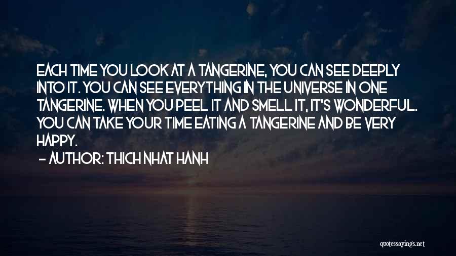 Thich Nhat Hanh Quotes: Each Time You Look At A Tangerine, You Can See Deeply Into It. You Can See Everything In The Universe