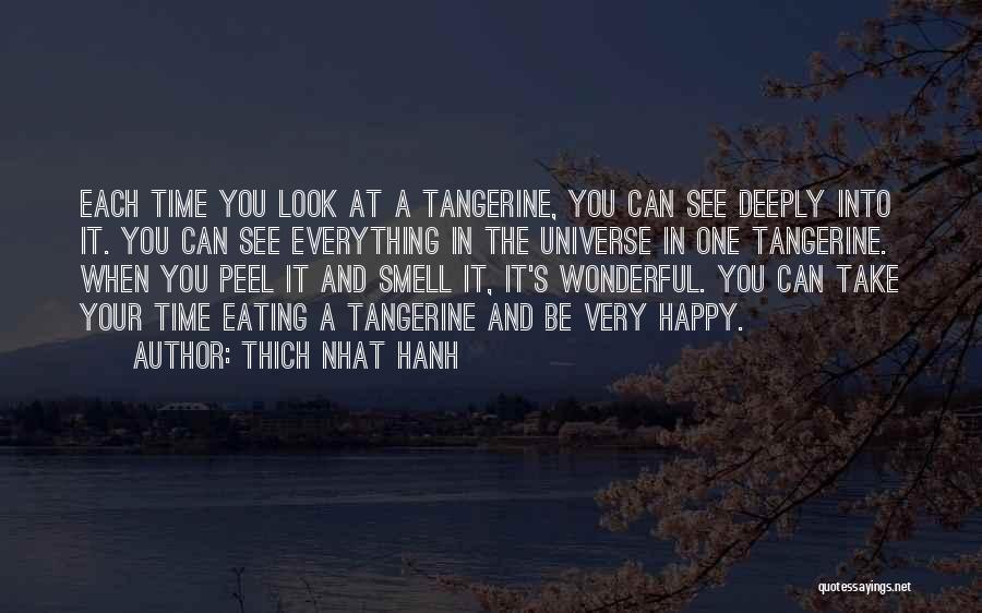 Thich Nhat Hanh Quotes: Each Time You Look At A Tangerine, You Can See Deeply Into It. You Can See Everything In The Universe