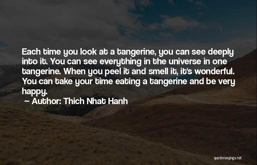 Thich Nhat Hanh Quotes: Each Time You Look At A Tangerine, You Can See Deeply Into It. You Can See Everything In The Universe