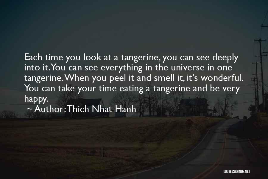 Thich Nhat Hanh Quotes: Each Time You Look At A Tangerine, You Can See Deeply Into It. You Can See Everything In The Universe