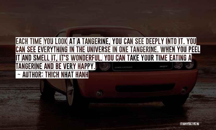 Thich Nhat Hanh Quotes: Each Time You Look At A Tangerine, You Can See Deeply Into It. You Can See Everything In The Universe