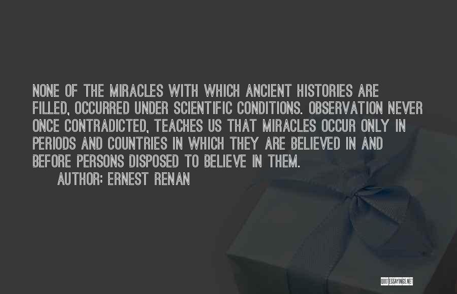 Ernest Renan Quotes: None Of The Miracles With Which Ancient Histories Are Filled, Occurred Under Scientific Conditions. Observation Never Once Contradicted, Teaches Us