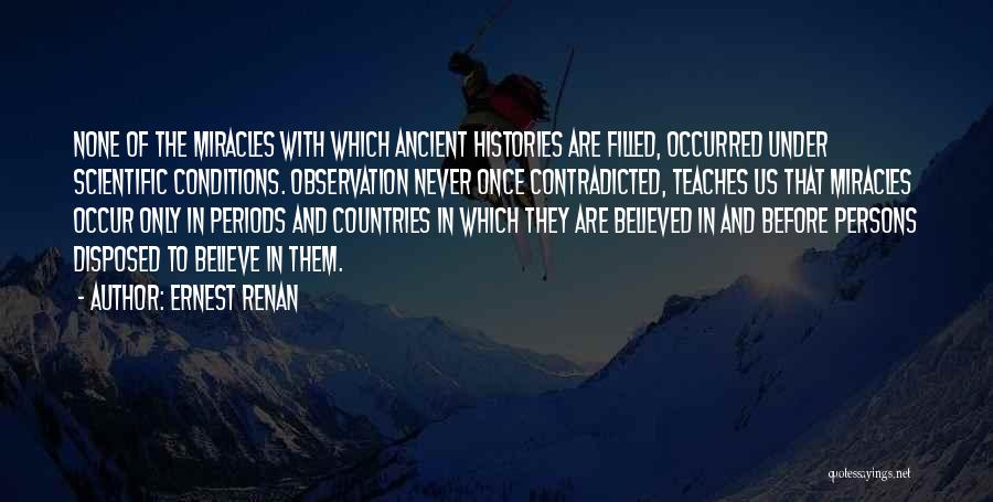 Ernest Renan Quotes: None Of The Miracles With Which Ancient Histories Are Filled, Occurred Under Scientific Conditions. Observation Never Once Contradicted, Teaches Us