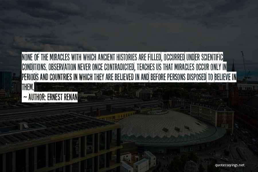 Ernest Renan Quotes: None Of The Miracles With Which Ancient Histories Are Filled, Occurred Under Scientific Conditions. Observation Never Once Contradicted, Teaches Us