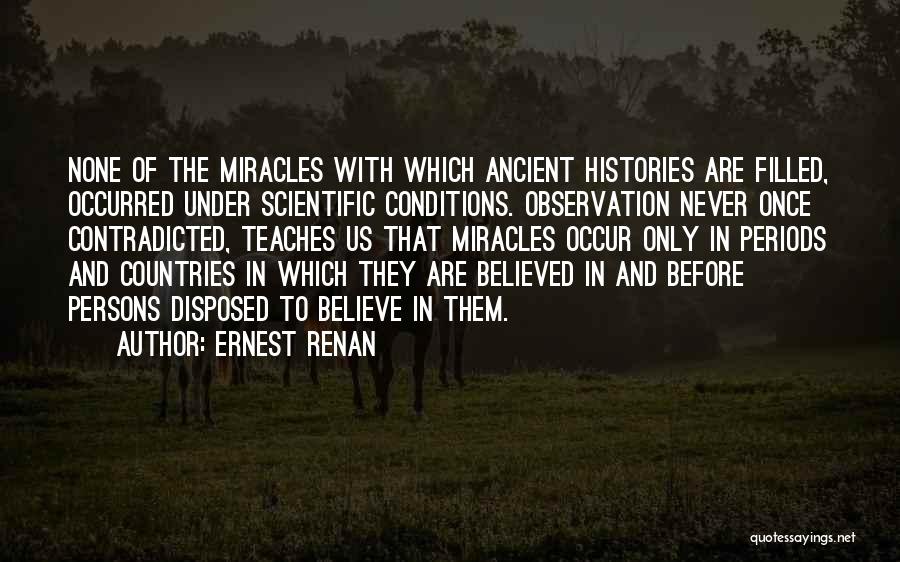 Ernest Renan Quotes: None Of The Miracles With Which Ancient Histories Are Filled, Occurred Under Scientific Conditions. Observation Never Once Contradicted, Teaches Us