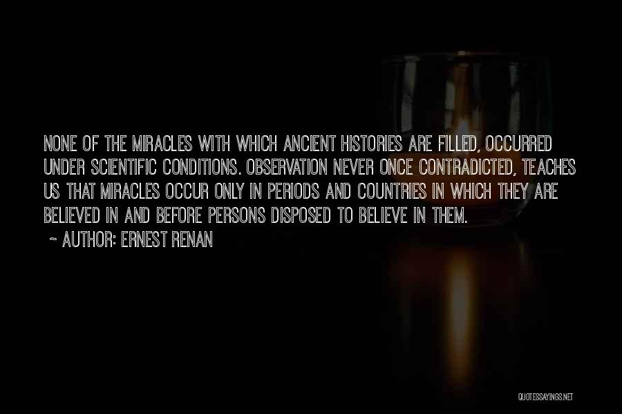 Ernest Renan Quotes: None Of The Miracles With Which Ancient Histories Are Filled, Occurred Under Scientific Conditions. Observation Never Once Contradicted, Teaches Us