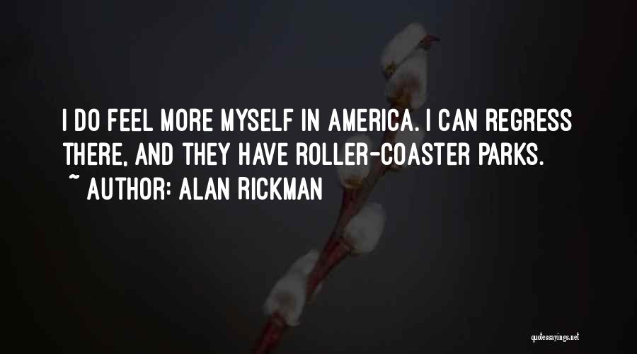 Alan Rickman Quotes: I Do Feel More Myself In America. I Can Regress There, And They Have Roller-coaster Parks.