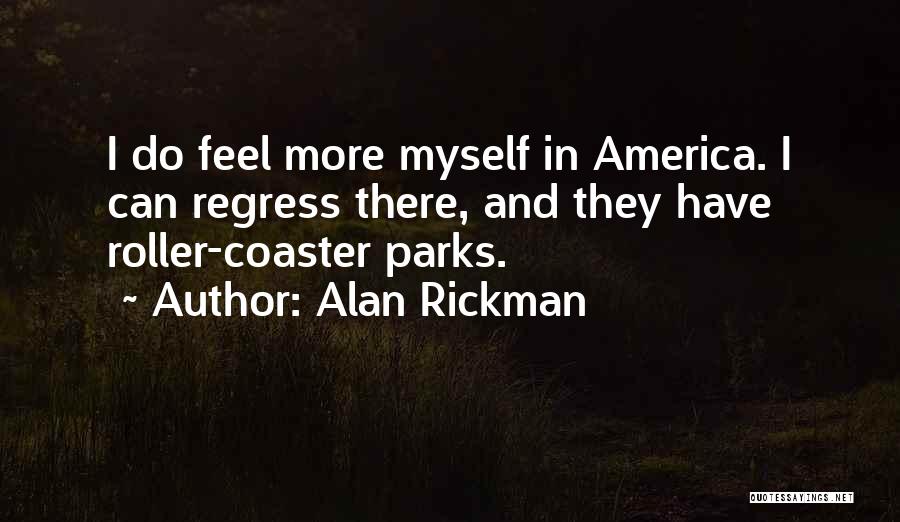 Alan Rickman Quotes: I Do Feel More Myself In America. I Can Regress There, And They Have Roller-coaster Parks.