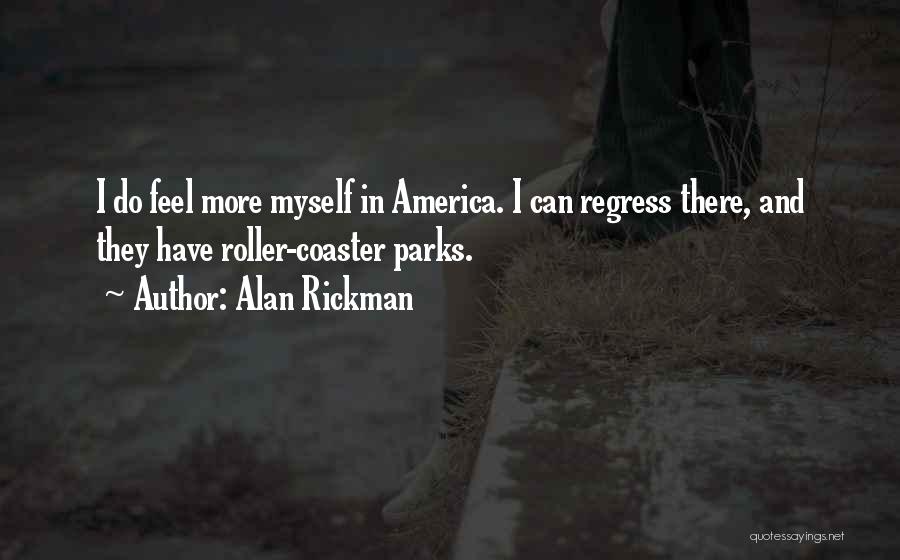 Alan Rickman Quotes: I Do Feel More Myself In America. I Can Regress There, And They Have Roller-coaster Parks.