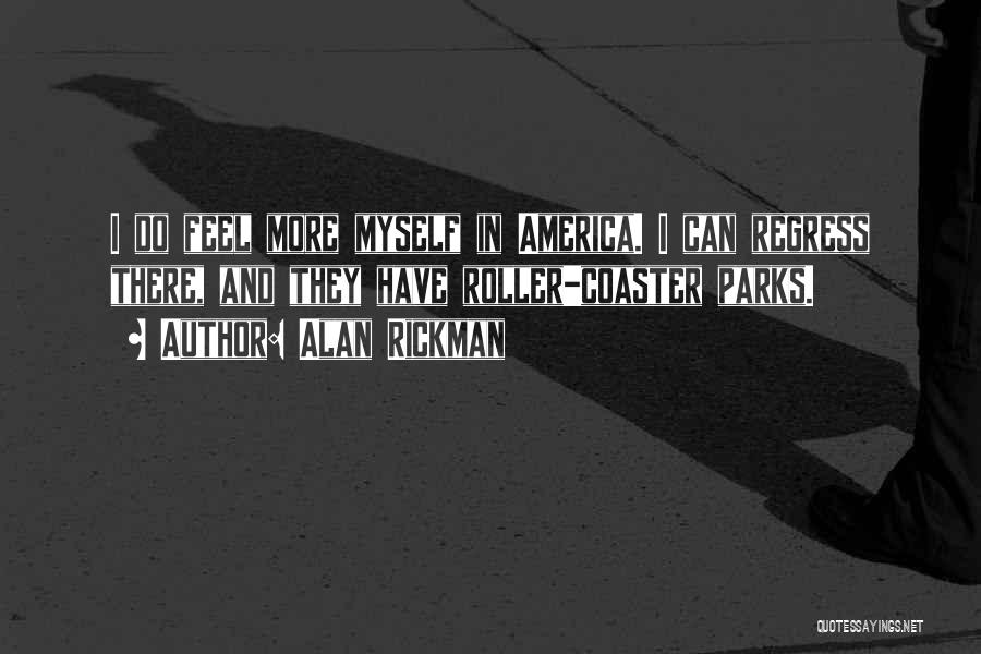 Alan Rickman Quotes: I Do Feel More Myself In America. I Can Regress There, And They Have Roller-coaster Parks.