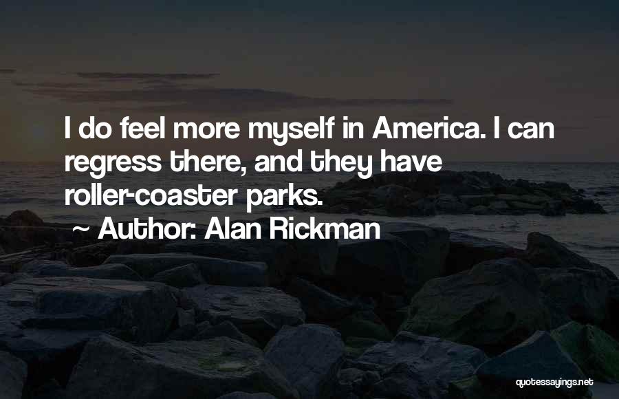Alan Rickman Quotes: I Do Feel More Myself In America. I Can Regress There, And They Have Roller-coaster Parks.