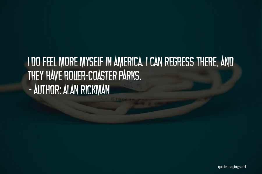 Alan Rickman Quotes: I Do Feel More Myself In America. I Can Regress There, And They Have Roller-coaster Parks.