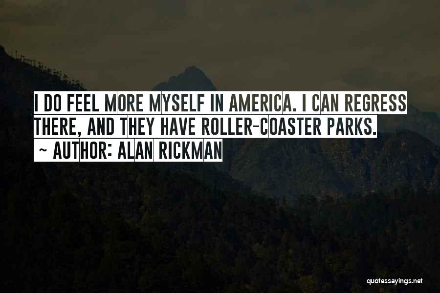 Alan Rickman Quotes: I Do Feel More Myself In America. I Can Regress There, And They Have Roller-coaster Parks.