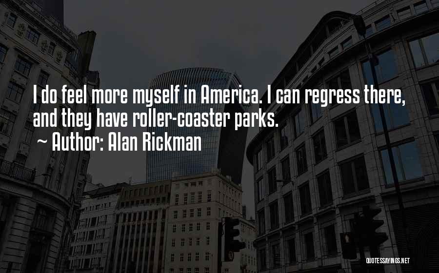Alan Rickman Quotes: I Do Feel More Myself In America. I Can Regress There, And They Have Roller-coaster Parks.