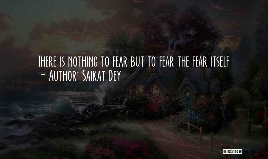 Saikat Dey Quotes: There Is Nothing To Fear But To Fear The Fear Itself