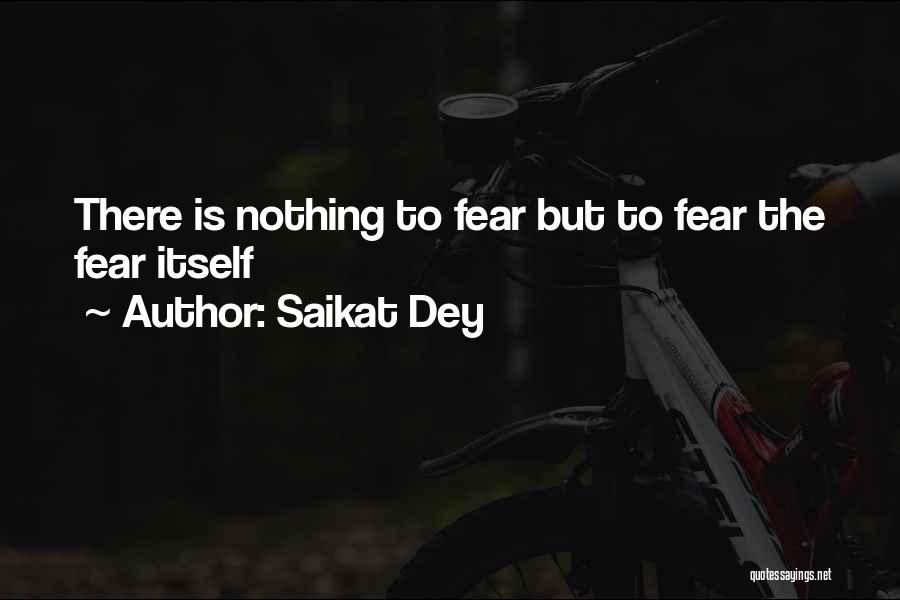 Saikat Dey Quotes: There Is Nothing To Fear But To Fear The Fear Itself