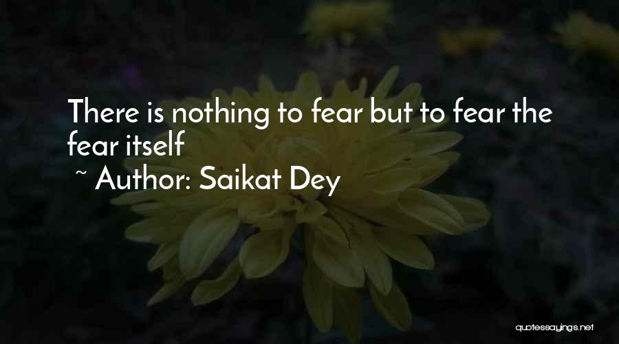 Saikat Dey Quotes: There Is Nothing To Fear But To Fear The Fear Itself