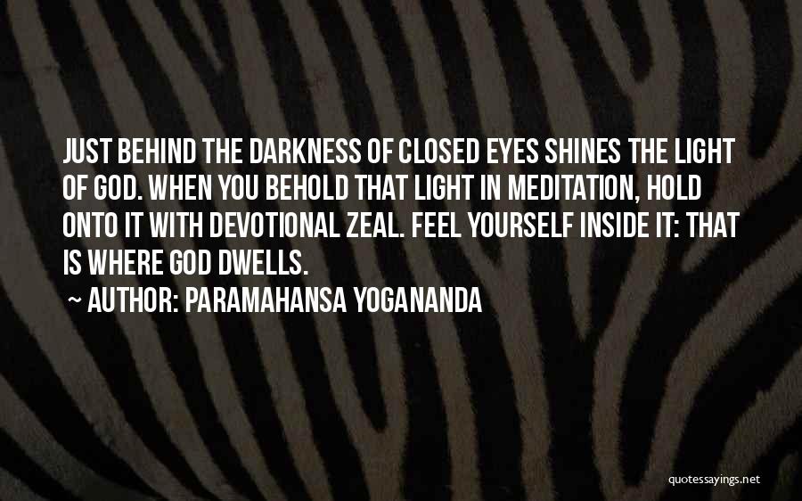 Paramahansa Yogananda Quotes: Just Behind The Darkness Of Closed Eyes Shines The Light Of God. When You Behold That Light In Meditation, Hold