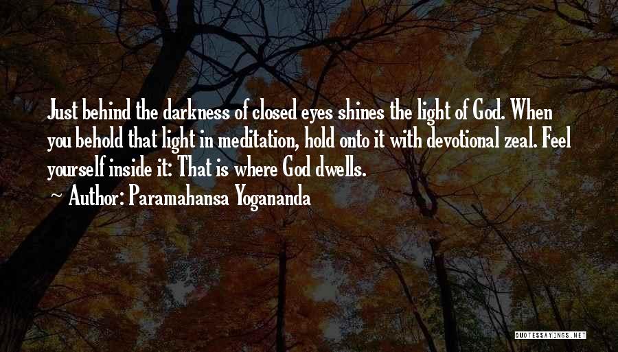 Paramahansa Yogananda Quotes: Just Behind The Darkness Of Closed Eyes Shines The Light Of God. When You Behold That Light In Meditation, Hold